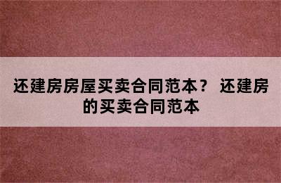 还建房房屋买卖合同范本？ 还建房的买卖合同范本